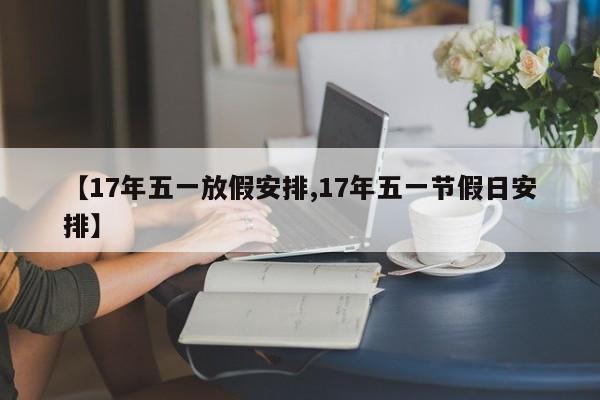 【17年五一放假安排,17年五一节假日安排】