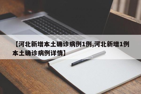 【河北新增本土确诊病例1例,河北新增1例本土确诊病例详情】