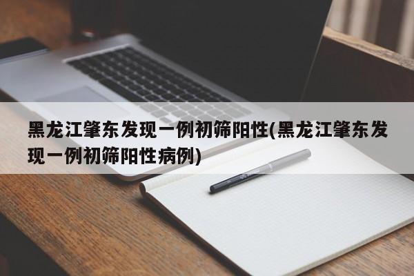 黑龙江肇东发现一例初筛阳性(黑龙江肇东发现一例初筛阳性病例)
