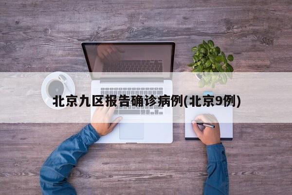 北京九区报告确诊病例(北京9例)