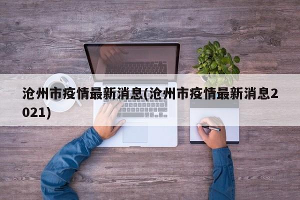 沧州市疫情最新消息(沧州市疫情最新消息2021)