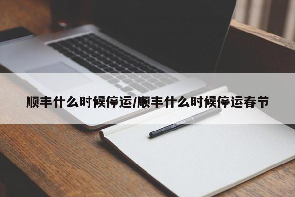 顺丰什么时候停运/顺丰什么时候停运春节
